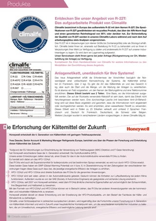 21/08/09 12:22:20
Produkte
Die Erforschung der Kältemittel der Zukunft
Honeywell entwickelt die 4. Generation von Kältemitteln mit geringem Treibhauspotenzial.
Yves Desuter, Senior Account  Marketing Manager Refrigerants Europe, berichtet uns über die Phasen der Forschung und Entwicklung
dieser Kältemittel der Zukunft:
Aufgrund der EU-Verordnungen zur Einschränkung der Verwendung von Treibhausgasen (MAC-Direktive und F-Gase-Verordnung)
hat Honeywell verschiedene Gase der 4. Generation entwickelt: Die Hydrofluorolefine (HFO).
Unsere ersten Entwicklungen zielten darauf ab, einen Ersatz für das in der Automobilindustrie verwendete R134a zu finden.
Es handelt sich dabei um das HFO-1234yf.
Das R134a wird auch als Expansionsmittel für Isolierprodukte und bei bestimmten Sprays verwendet; es wird nun durch HFO-1234ze ersetzt.
Diese beiden Gase haben ein GWP (Global Warming Potential) von 4 bzw. 6. In Übereinstimmung mit den Zielvorgaben der verschiedenen Ver-
ordnungen tragen diese Gase auch dazu bei, die jeweilige energetische Effizienz der Anlagen zu erhöhen.
Anlagenetikett, unerlässlich für Ihre Systeme!
Climalife bezeichnet in Europa das aufbereitete R-22 mit dem Namen R-22T. Die Spezi-
fikationen von R-22T gewährleisten ein recyceltes Produkt, das über der ARI-Norm liegt
und einen garantierten Reinheitsgrad von 95% oder darüber hat. Zur Sicherstellung
der Qualität von R-22T werden in unseren Climalife-Labors während und nach dem Auf
arbeitungszyklus stets Analysen vorgenommen.
Das R-22T ist in Verpackungen (von kleiner Größe bis Containergröße) oder als Stückgut erhält-
lich. Climalife bietet Ihnen an, einerseits auf Bestellung Ihr R-22 zu behandeln und es Ihnen in
Verpackungen Ihrer Wahl zur Verfügung zu stellen und andererseits Ihr R-22T auf unseren Indus-
trieanlagen zu lagern. Es wird dann ein Lagervertrag aufgesetzt.
Unser Serviceteam steht Ihnen gerne bei jeder Anfrage (Rückgewinnung vor Ort, Wieder-
befüllung der Anlage) zur Verfügung.
Kontaktieren Sie Ihren Handelsvertreter von Climalife für weitere Informationen zu den
Modalitäten der Durchführung dieses Angebots.
Entdecken Sie unser Angebot von R-22T:
Das aufgearbeitete Produkt von Climalife
10 I Climalife contact n°1
HFO-1234yf und HFO-1234ze sind direkte Substitute des R134a für die genannten Anwendungen.
HFO-1234yf wird seit vielen Jahren in der Automobilindustrie getestet. Dadurch können die Einheiten zur Luftaufbereitung bei jedem Klima
funktionieren. Außerdem wurde es von der SAE (Society of Automotive Engineers) als geeignetste und sicherste Lösung anerkannt.
HFO-1234ze, seit 2007 von Honeywell vertrieben, weist (dem R134a) ähnliche chemische Eigenschaften auf und ermöglicht den Schaummitteln,
ihre Biegsamkeit und Haltbarkeit zu bewahren.
Mit den Formeln von HFO1234yf und HFO1234ze können wir in Betracht ziehen, das R134a bei anderen Anwendungsarten wie der kommerzi-
ellen und industriellen Kältetechnik zu ersetzen.
Honeywell arbeitet derzeit an dieser Entwicklung und der Erweiterung der HFO-Produktpalette, um den Bedarf der Fachleute der Kälte- und
Klimatechnik zu befriedigen.
Climalife, unser Schlüsselpartner in zahlreichen europäischen Ländern, wird regelmäßig über die Fortschritte unserer Forschung zur 4. Generation
von Kältemitteln informiert und wird in Zukunft unser hauptsächlicher Kontaktpunkt sein, um die verschiedenen europäischen Industrien zu belie-
fern, die um Umweltschutz, energetische Effizienz und bestmögliche Leistung bemüht sind.
Das neue Anlagenetikett erfüllt die Erfordernisse der Vorschriften bezüglich der Not-
wendigkeit einer unlöschbaren Kennzeichnung der Systeme, die Kältemittel enthal-
ten (in Frankreich, über 2 kg). Es gibt die Art des Kältemittels an und das Gewicht in
kg, aber auch die Ölart und die Menge, um die Wartung der Anlagen zu vereinfachen.
Es ist ebenso ein Feld vorgesehen, um den Namen der Wartungsfirma und eine Telefonnummer
anzuführen. Dieses Etikett besteht aus 2 Teilen: Eine Basis, wo die Informationen ausge-
füllt werden. Der auf der Rückseite verwendete Klebstoff ist sehr stark, damit das Etikett nicht
heruntergerissen werden kann. Eine durchsichtige Lasche (mit besonderer Anti-UV-Behand-
lung) wird auf diese Basis angeklebt und garantiert, dass die Informationen nicht abgeändert
oder durchgestrichen werden. Es wird empfohlen, einen wasserfesten Filzstift zu verwenden.
Dieses Etikett wird in Rollen zu 25 Etiketten verkauft und umfasst 2 Sprachen: Fran-
zösisch und Deutsch für Frankreich, Deutschland, die Schweiz oder Belgien.
Weitere Lösungen wurden in verschiedenen Ländern vorgeschlagen, in denen Climalife tätig ist.
 