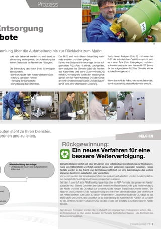 1
3 4 5 6 7 8
Entsorgung
bote
mmlung über die Aufarbeitung bis zur Rückkehr zum Markt
dukt nicht behandelt werden und wird direkt zur
Vernichtung weitergeleitet; die Aufarbeitung hat
keinen Einfluss auf die Reinheit der Flüssigkeit.
Die Behandlung des Batch (Foto 5) ermöglicht
insbesondere:
- Eliminierung der nicht-kondensierbaren Gase
- Filterung der festen Partikel
- Trennung der Schadstoffe
- Dehydrierung des Kältemittels.
Das R-22 wird nach dieser Behandlung noch-
mals analysiert und dann gelagert.
Es wird eine Stichprobe in der Anlage, die das auf-
gearbeitete R-22 (Foto 6) enthält, durchgeführt,
dann analysiert das Climalife-Labor die Reinheit
des Kältemittels und seine Zusammensetzung
mittels Chromatografie sowie den Wassergehalt
gemäß der Karl-Fisher-Methode und den Gehalt
an nicht-kondensierbaren Gasen und den Säure-
gehalt dank einer chemischen Dosierung.
Nach diesen Analysen (Foto 7) und wenn das
R-22 der erforderlichen Qualität entspricht, wird
es in einen Tank (Foto 8) eingelagert, und dann
aufbereitet und unter dem Namen R-22T (Name
für das aufgearbeitete R-22 bei Climalife) wieder
auf den Markt gebracht.
Wenn das nicht der Fall ist, wird es neu behandelt,
damit es unsere Qualitätserfordernisse erreicht.
Rückgewinnung:
Ein neues Verfahren für eine
bessere Weiterverfolgung.
Climalife Belgien bietet seit über 20 Jahren eine vollständige Dienstleistung zur Rückgewin-
nung von Kältemitteln und folgt peinlich genau den geltenden regionalen Gesetzen. Diese
Abfälle werden in die Fabrik von Sint-Niklaas befördert, wo eine Laboranalyse das weitere
Vorgehen bestimmt: aufarbeiten oder vernichten.
Vor kurzem wurden die Verwaltungsverfahren neu evaluiert und adaptiert, um den Kundenbedürfnis-
sen bezüglich Rückverfolgbarkeit besser entsprechen zu können.
Seit dem 1. Juni läuft jede Abfallbeseitigungsanfrage über ein ABA-Formular, das genau vom Kunden
ausgefüllt wird. Dieses Dokument beinhaltet wesentliche Bestandteile für die gute Weiterverfolgung
der Abfälle und wird als Grundlage zur Vorbereitung der nötigen Transportdokumente dienen. Die
Flaschen und Container für die Rückgewinnung sind mit einem Identifikationsblatt über die Herkunft
der Abfälle versehen. Die Daten auf diesen verschiedenen Dokumenten bilden die Grundlage für das
letztendliche Dokument, das wesentlich für die Buchführung der Kältemittel der Kunden ist, vor allem
für die Zertifizierung der Rückgewinnung, die das Endziel der sorgfältig zurückgewonnenen Abfälle
beweist.
Auf diesem Formular werden Sie in Zukunft ein einzigartiges Hologramm sehen, das –
im Unterschied zu den vielen illegalen im Verkehr befindlichen Kopien - die Echtheit des
Dokuments bestätigt.
Prozess
Belgien
euten steht zu Ihren Diensten,
ordnen und zu leiten.
Climalife contact n°1 I 9
rkeit)
odukts).
Wiederbefüllung der Anlage:
• Umfüllung der neuen oder aufgearbeiteten
Kältemittel
 