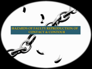 HAZARDS OF FAULTY REPRODUCTION OF
CONTACT & CONTOUR
 