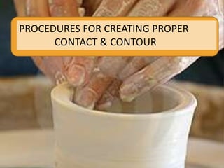 PROCEDURES FOR CREATING PROPER
CONTACT & CONTOUR
 