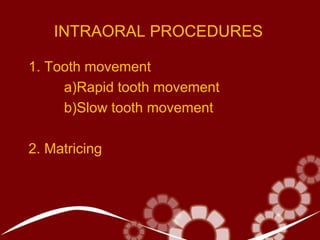 INTRAORAL PROCEDURES
1. Tooth movement
a)Rapid tooth movement
b)Slow tooth movement
2. Matricing
 