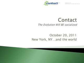 ContactThe Evolution Will BE socialized October 20, 2011 New York, NY…and the world 