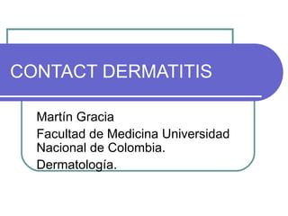 CONTACT DERMATITIS Martín Gracia Facultad de Medicina Universidad Nacional de Colombia. Dermatología. 