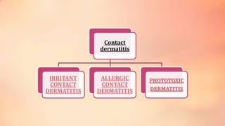 Contact
dermatitis
IRRITANT
CONTACT
DERMATITIS
ALLERGIC
CONTACT
DERMATITIS
PHOTOTOXIC
DERMATITIS
 