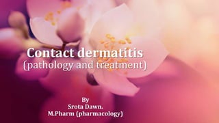 Contact dermatitis
(pathology and treatment)
By
Srota Dawn.
M.Pharm (pharmacology)
 