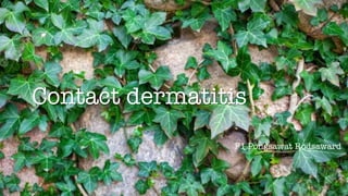 Contact dermatitis
F1 Pongsawat Rodsaward
 