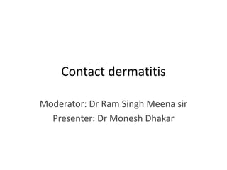 Contact dermatitis
Moderator: Dr Ram Singh Meena sir
Presenter: Dr Monesh Dhakar
 