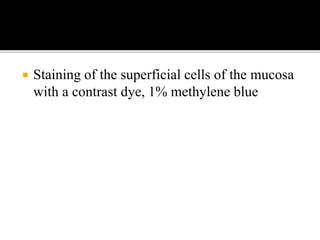  Staining of the superficial cells of the mucosa
with a contrast dye, 1% methylene blue
 