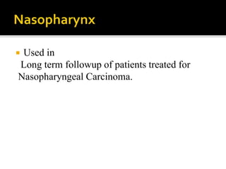  Used in
Long term followup of patients treated for
Nasopharyngeal Carcinoma.
 