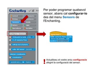 Per poder programar qualsevol
sensor, abans cal configurar-lo
des del menu Sensors de
l'Enchanting.

!

Actualitzeu el vostre arxiu configuracio
afegint la configuració del sensor.

 
