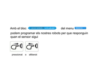 Amb el bloc

del menu

podem programar els nostres robots per que responguin
quan el sensor sigui

pressionat

o

alliberat

 