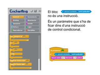 El bloc
no és una instrucció.
És un paràmetre que s’ha de
ficar dins d’una instrucció
de control condicional.

 