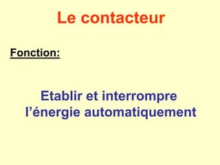 Le contacteur
Fonction:
Etablir et interrompre
l’énergie automatiquement
 
