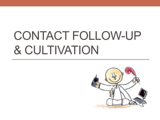 CONTACT FOLLOW-UP
& CULTIVATION
 