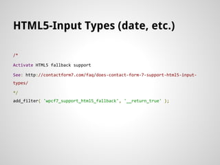 HTML5-Input Types (date, etc.)
/*
Activate HTML5 fallback support
See: http://contactform7.com/faq/does-contact-form-7-sup...