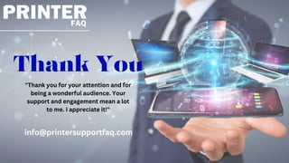 Thank You
info@printersupportfaq.com
"Thank you for your attention and for
being a wonderful audience. Your
support and engagement mean a lot
to me. I appreciate it!"