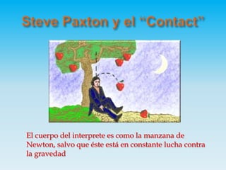 Steve Paxton y el “Contact”El cuerpo del interprete es como la manzana de Newton, salvo que éste está en constante lucha contra la gravedad