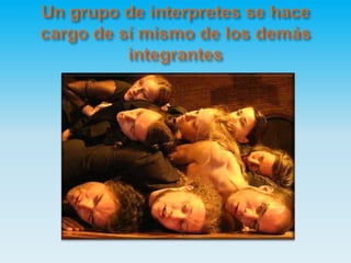 Un grupo de interpretes se hace cargo de sí mismo de los demás integrantes