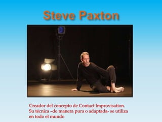 Steve PaxtonCreador del concepto de Contact Improvisation. Su técnica –de manera pura o adaptada- se utiliza en todo el mundo