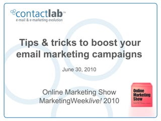 Tips & tricks to boost your
email marketing campaigns
           June 30, 2010



      Online Marketing Show
     MarketingWeeklive! 2010
 
