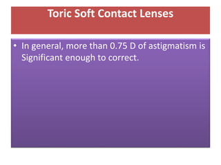 Toric Soft Contact Lenses
• In general, more than 0.75 D of astigmatism is
Significant enough to correct.
 