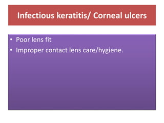 Infectious keratitis/ Corneal ulcers
• Poor lens fit
• Improper contact lens care/hygiene.
 