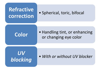 • Spherical, toric, bifocal
Refractive
correction
• Handling tint, or enhancing
or changing eye colorColor
• With or without UV blocker
UV
blocking
 