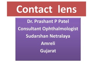 Contact lens
Dr. Prashant P Patel
Consultant Ophthalmologist
Sudarshan Netralaya
Amreli
Gujarat
 