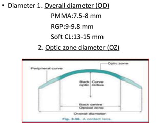 • Diameter 1. Overall diameter (OD)
PMMA:7.5-8 mm
RGP:9-9.8 mm
Soft CL:13-15 mm
2. Optic zone diameter (OZ)
 