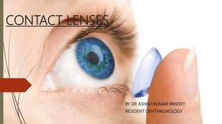 CONTACT LENSES
BY DR ASHISH KUMAR PANDEY
RESIDENT OPHTHALMOLOGY
 