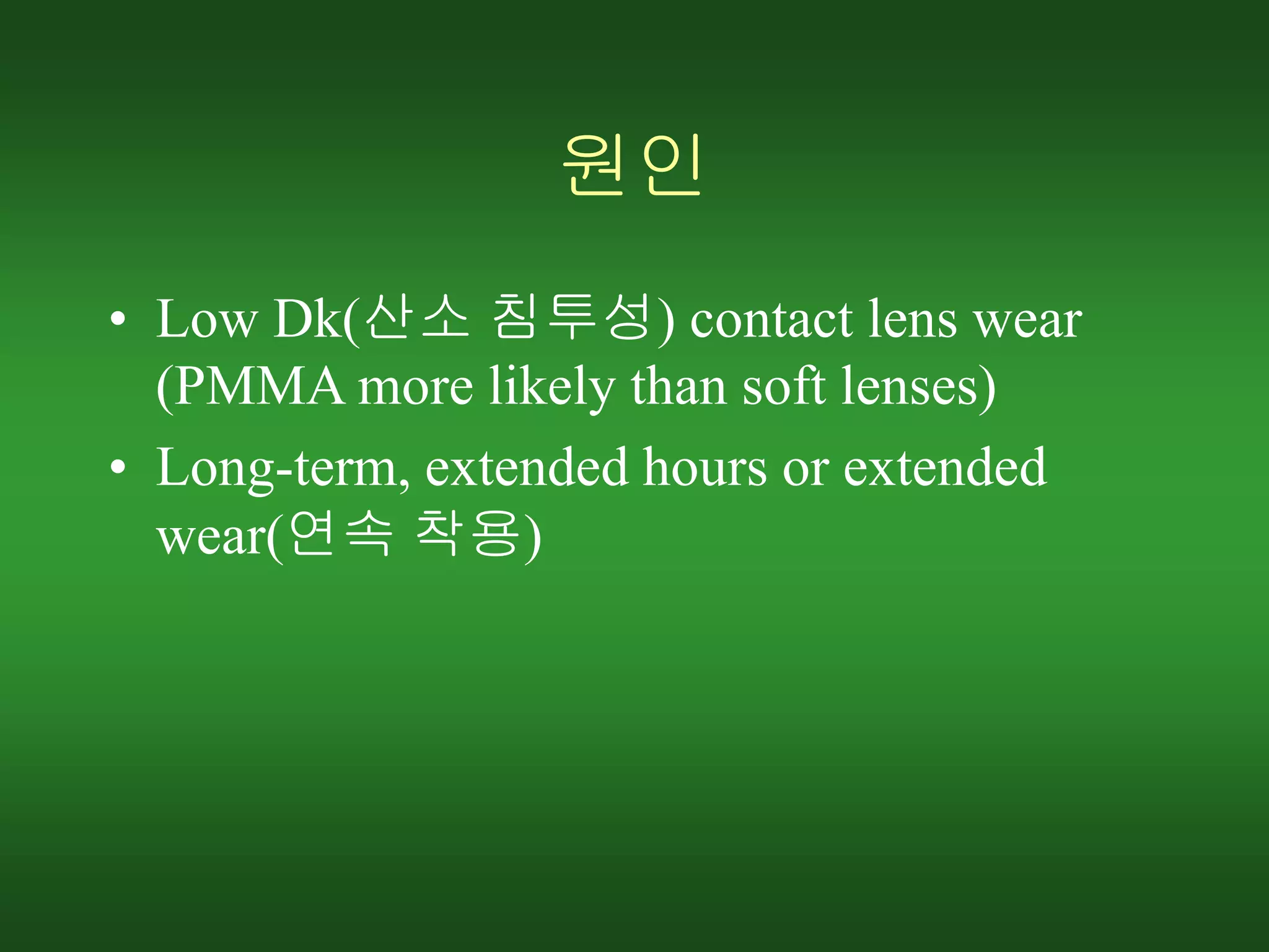원인
• Low Dk(산소 침투성) contact lens wear
(PMMA more likely than soft lenses)
• Long-term, extended hours or extended
wear(연속 착용)
 