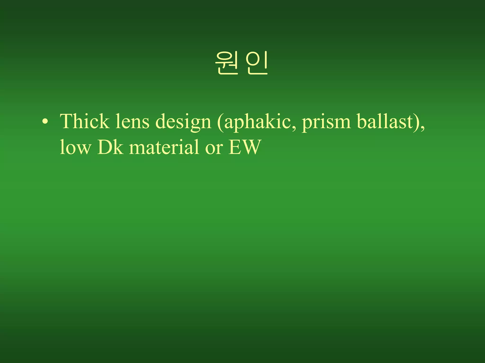 원인
• Thick lens design (aphakic, prism ballast),
low Dk material or EW
 