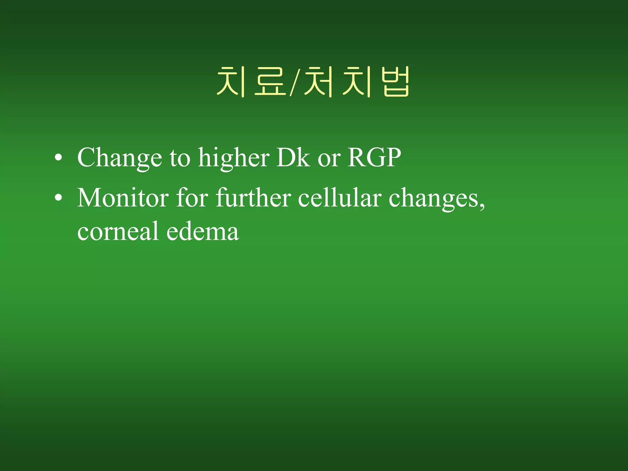 치료/처치법
• Change to higher Dk or RGP
• Monitor for further cellular changes,
corneal edema
 