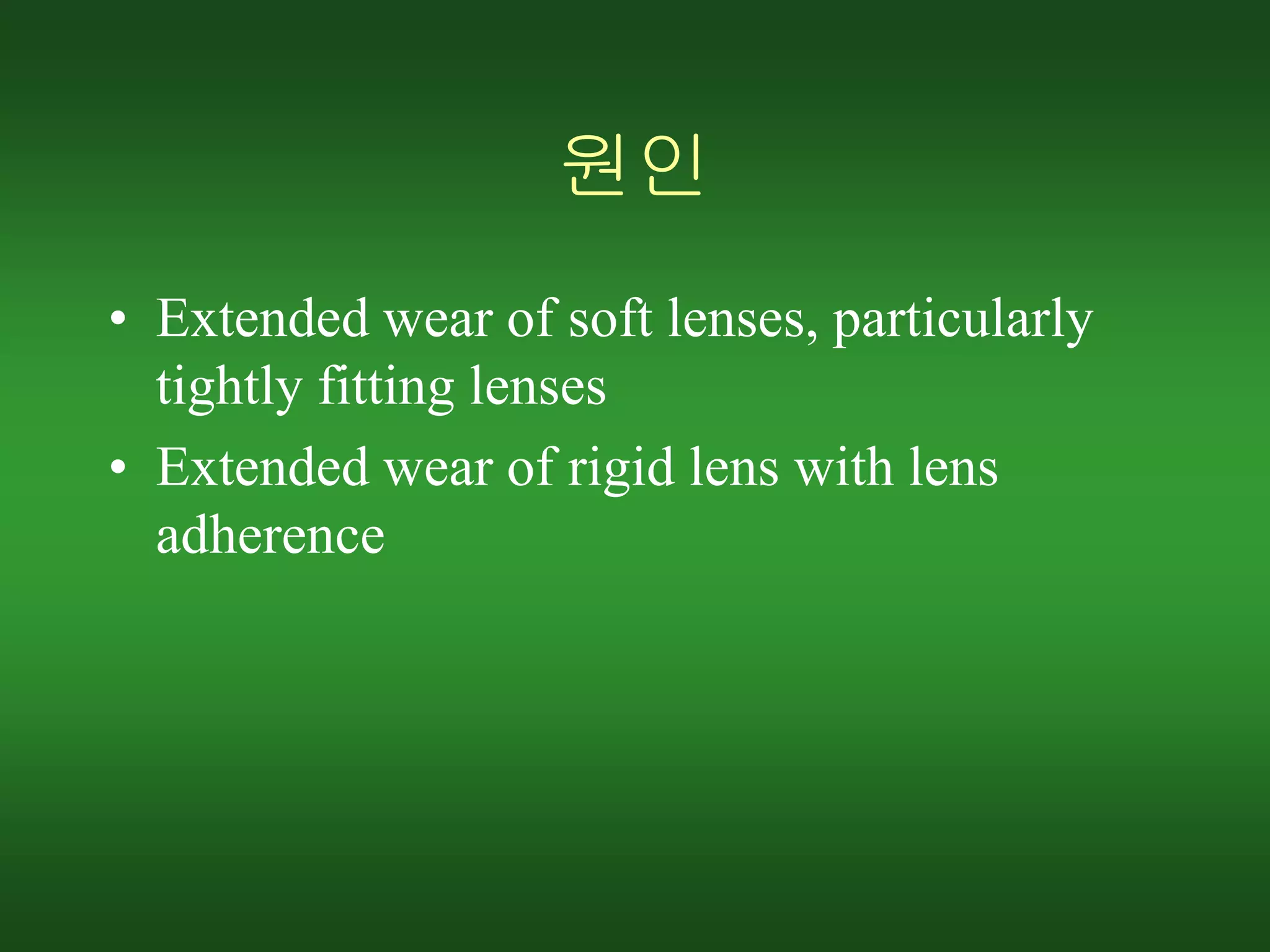 원인
• Extended wear of soft lenses, particularly
tightly fitting lenses
• Extended wear of rigid lens with lens
adherence
 