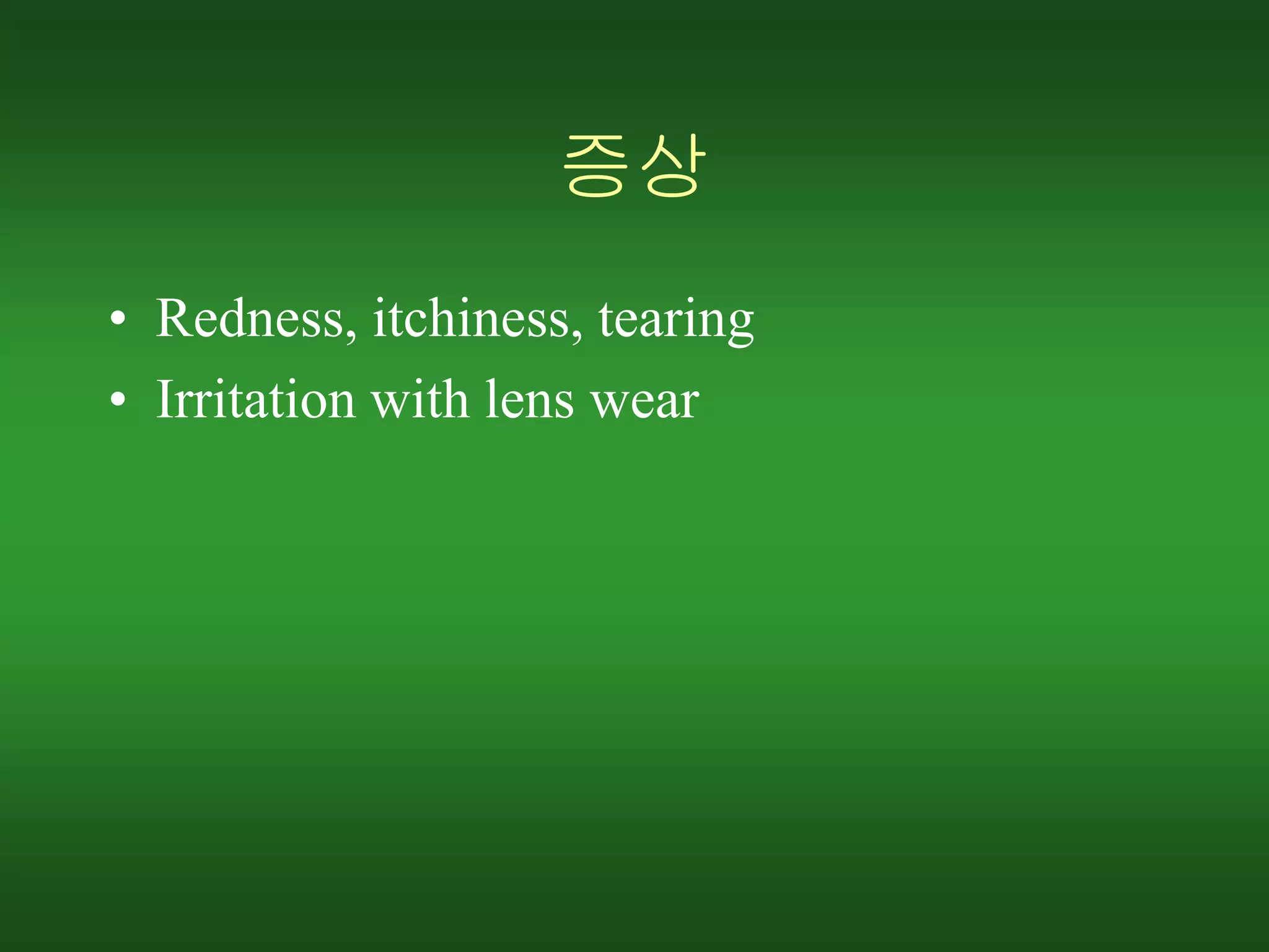 증상
• Redness, itchiness, tearing
• Irritation with lens wear
 