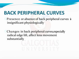 BACK PERIPHERAL CURVES
Presence or absence of back peripheral curves i
s
insignificant physiologically
Changes in back peripheralcurves,especially
radical edge lift, affect lens movement
substantially
 