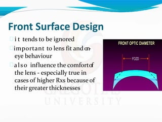 Front Surface Design
 i t tends to be ignored
important to lens fit ando
n
-
eye behaviour
also influence the comfortof
the lens - especially true in
cases of higher Rxs because of
their greater thicknesses
 