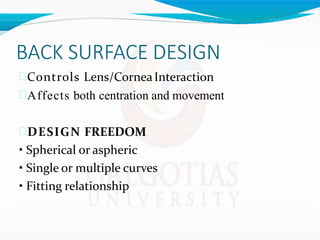 BACK SURFACE DESIGN
Controls Lens/CorneaInteraction
Affects both centration and movement
DESIGN FREEDOM
• Spherical or aspheric
• Single or multiple curves
• Fitting relationship
 