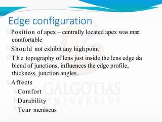 Edge configuration
Position of apex – centrally located apex was more
comfortable
Should not exhibit any high point
 T h e topography of lens just inside the lens edge a
k
a
blend of junctions, influences the edge profile,
thickness, junction angles..
Affects
Comfort
Durability
Tear meniscus
 