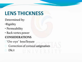 LENS THICKNESS
Determined by:
•Rigidity
• Permeability
• Back vertex power
CONSIDERATIONS
‘On-eye’ lensflexure
 Correction of corneal astigmatism
 Dk/t
 