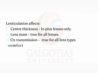 Lenticulation affects:
 Centre thickness - In plus lenses only.
 Lens mass - true for all lenses.
 O2 transmission - true for all lens types
comfort
 