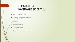 THERAPEUTIC
[ BANDAGE SOFT C.L.]
 Bullous keratopathy
 Leaking conjunctival blebs
 Keratitis
 Symblepharon
 Lagophthalmos
 Chronic and indolent ulcer
 