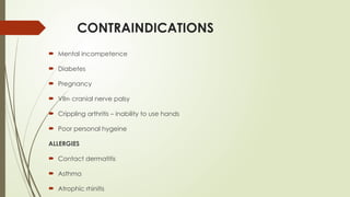 CONTRAINDICATIONS
 Mental incompetence
 Diabetes
 Pregnancy
 VIIth cranial nerve palsy
 Crippling arthritis – inability to use hands
 Poor personal hygeine
ALLERGIES
 Contact dermatitis
 Asthma
 Atrophic rhinitis
 
