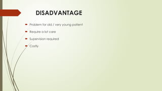 DISADVANTAGE
 Problem for old / very young patient
 Require a lot care
 Supervision required
 Costly
 