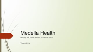 Medella Health
Helping the future with an incredible vision
Team Alpha
 