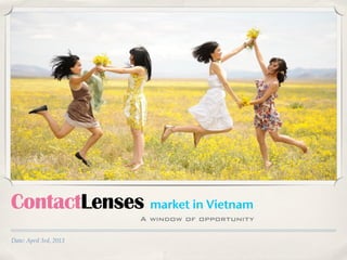 Date: April 3rd, 2013
ContactLenses market in Vietnam
A window of opportunity
 