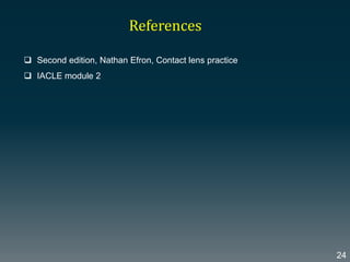 References
 Second edition, Nathan Efron, Contact lens practice
 IACLE module 2
24
 