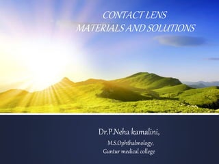 CONTACT LENS
MATERIALS AND SOLUTIONS
Dr.P.Neha kamalini,
M.S.Ophthalmology,
Guntur medical college
 