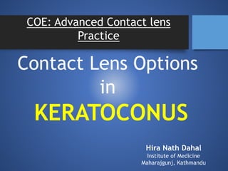 Contact Lens Options
in
KERATOCONUS
Hira Nath Dahal
Institute of Medicine
Maharajgunj, Kathmandu
COE: Advanced Contact lens
Practice
 