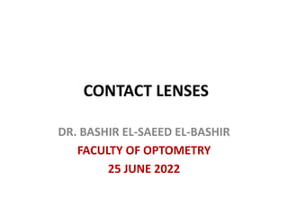 CONTACT LENSES
DR. BASHIR EL-SAEED EL-BASHIR
FACULTY OF OPTOMETRY
25 JUNE 2022
 